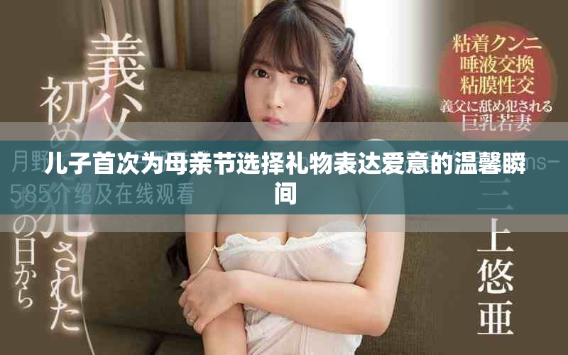 儿子首次为母亲节选择礼物表达爱意的温馨瞬间