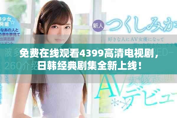 免费在线观看4399高清电视剧，日韩经典剧集全新上线！
