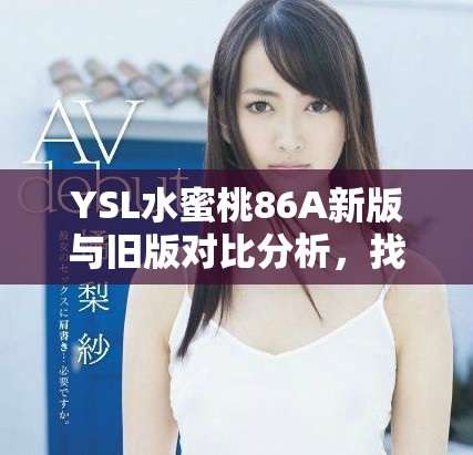 YSL水蜜桃86A新版与旧版对比分析，找到适合你的完美香氛