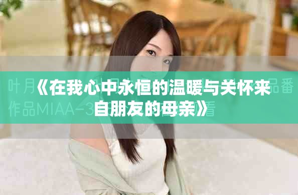 《在我心中永恒的温暖与关怀来自朋友的母亲》
