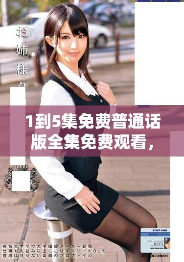 1到5集免费普通话版全集免费观看，快来享受精彩内容
