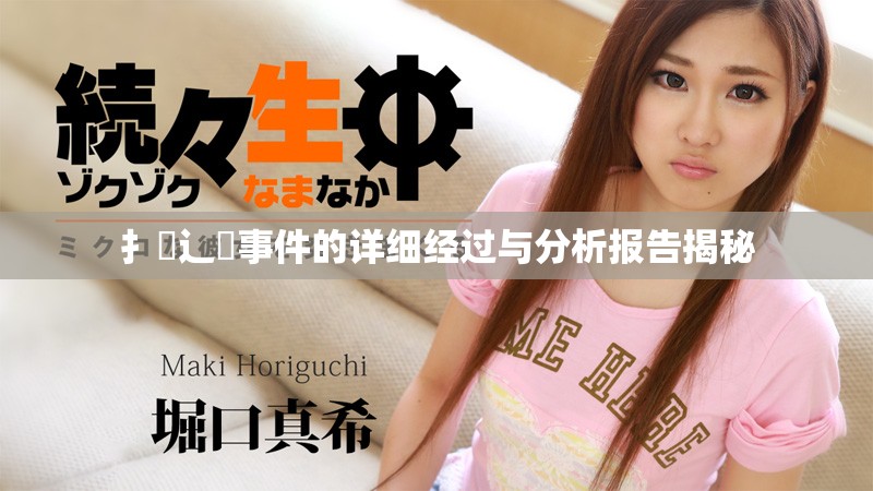 扌喿辶畐事件的详细经过与分析报告揭秘