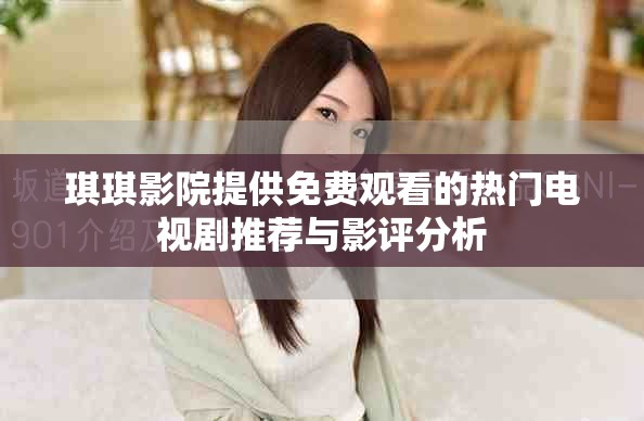 琪琪影院提供免费观看的热门电视剧推荐与影评分析