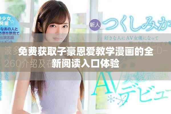 免费获取子豪恩爱教学漫画的全新阅读入口体验
