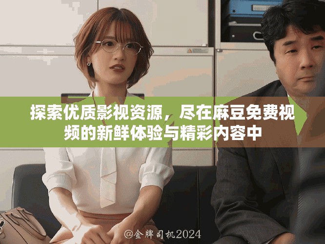 探索优质影视资源，尽在麻豆免费视频的新鲜体验与精彩内容中