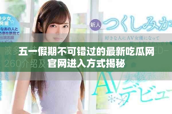 五一假期不可错过的最新吃瓜网官网进入方式揭秘
