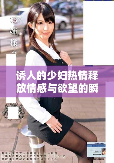 诱人的少妇热情释放情感与欲望的瞬间分享