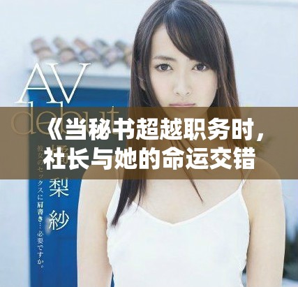 《当秘书超越职务时，社长与她的命运交错的故事大揭晓》