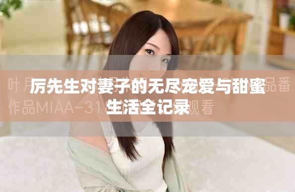厉先生对妻子的无尽宠爱与甜蜜生活全记录