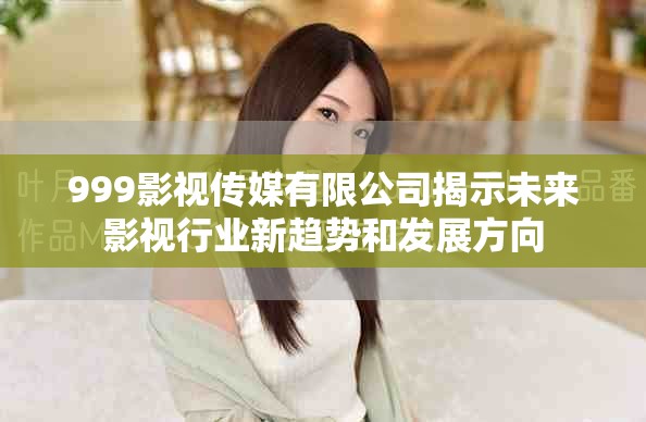 999影视传媒有限公司揭示未来影视行业新趋势和发展方向