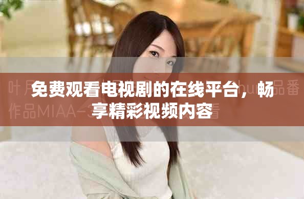 免费观看电视剧的在线平台，畅享精彩视频内容
