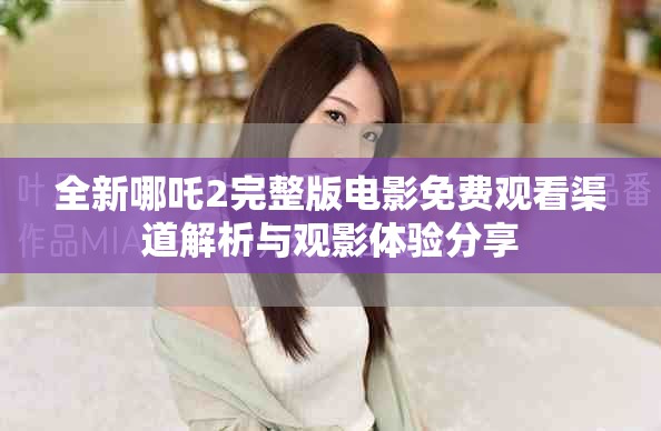 全新哪吒2完整版电影免费观看渠道解析与观影体验分享