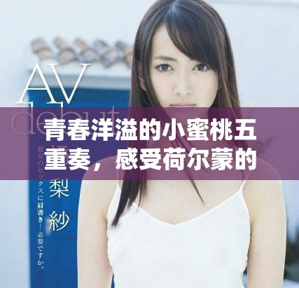 青春洋溢的小蜜桃五重奏，感受荷尔蒙的魅力与活力