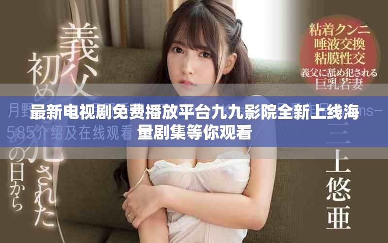 最新电视剧免费播放平台九九影院全新上线海量剧集等你观看