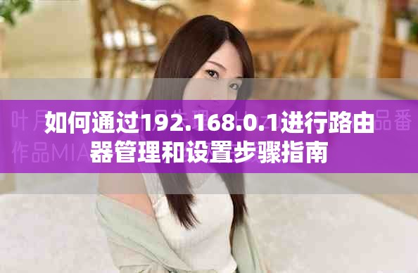 如何通过192.168.0.1进行路由器管理和设置步骤指南