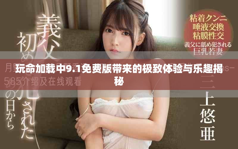 玩命加载中9.1免费版带来的极致体验与乐趣揭秘
