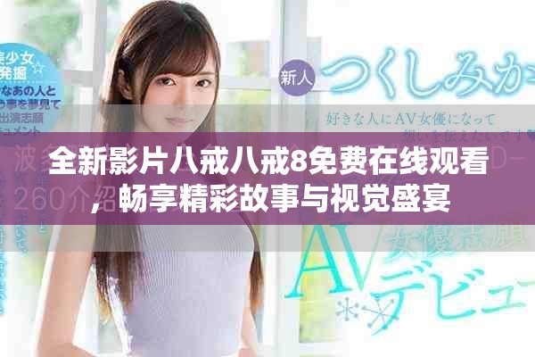 全新影片八戒八戒8免费在线观看，畅享精彩故事与视觉盛宴