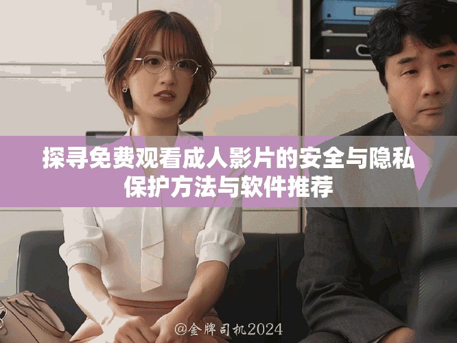 探寻免费观看成人影片的安全与隐私保护方法与软件推荐