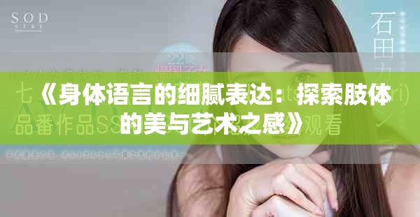 《身体语言的细腻表达：探索肢体的美与艺术之感》