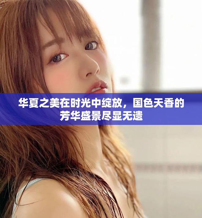 华夏之美在时光中绽放，国色天香的芳华盛景尽显无遗