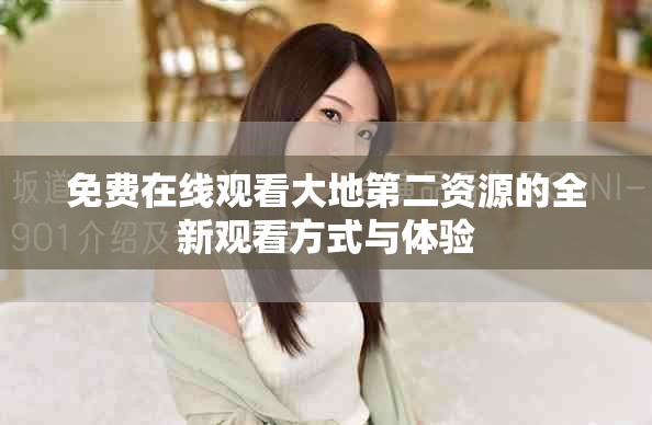 免费在线观看大地第二资源的全新观看方式与体验