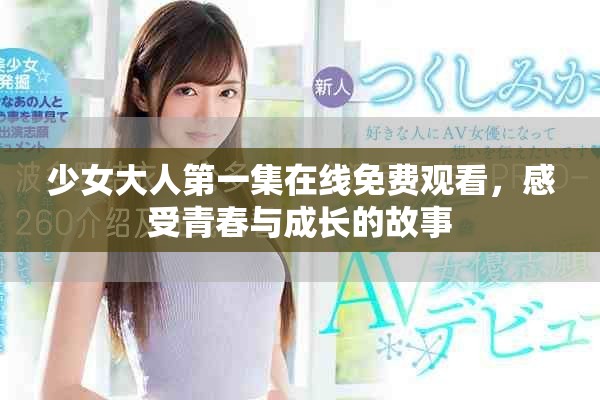 少女大人第一集在线免费观看，感受青春与成长的故事