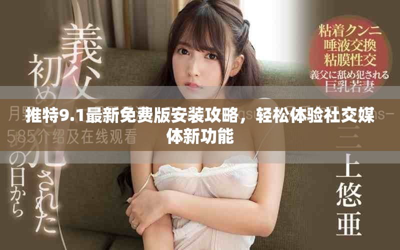 推特9.1最新免费版安装攻略，轻松体验社交媒体新功能