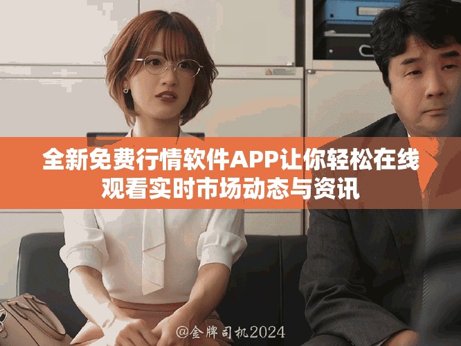 全新免费行情软件APP让你轻松在线观看实时市场动态与资讯