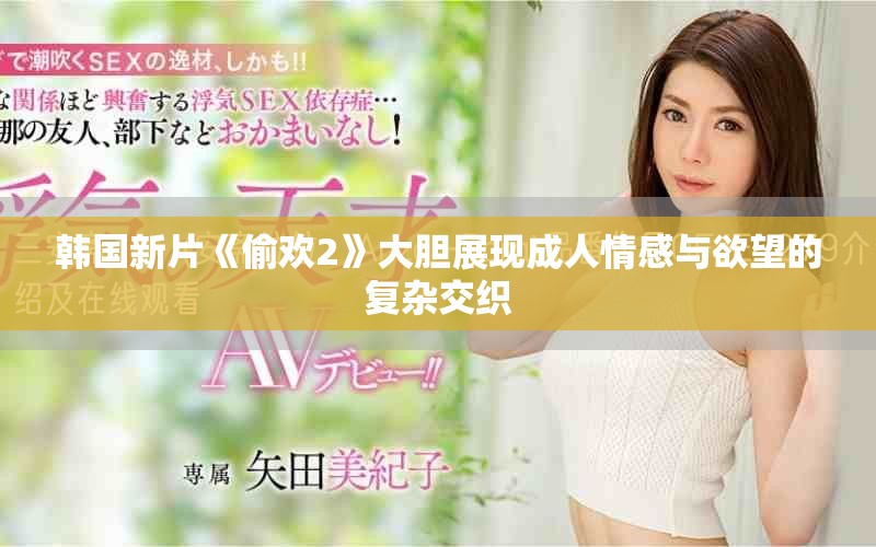 韩国新片《偷欢2》大胆展现成人情感与欲望的复杂交织