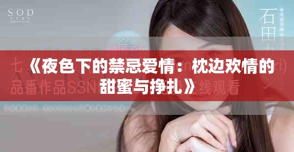 《夜色下的禁忌爱情：枕边欢情的甜蜜与挣扎》