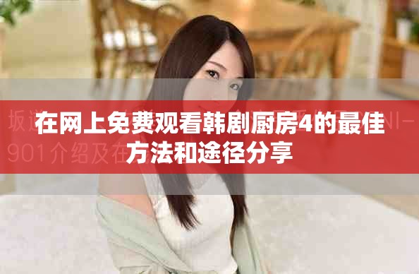 在网上免费观看韩剧厨房4的最佳方法和途径分享