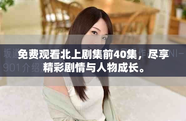 免费观看北上剧集前40集，尽享精彩剧情与人物成长。