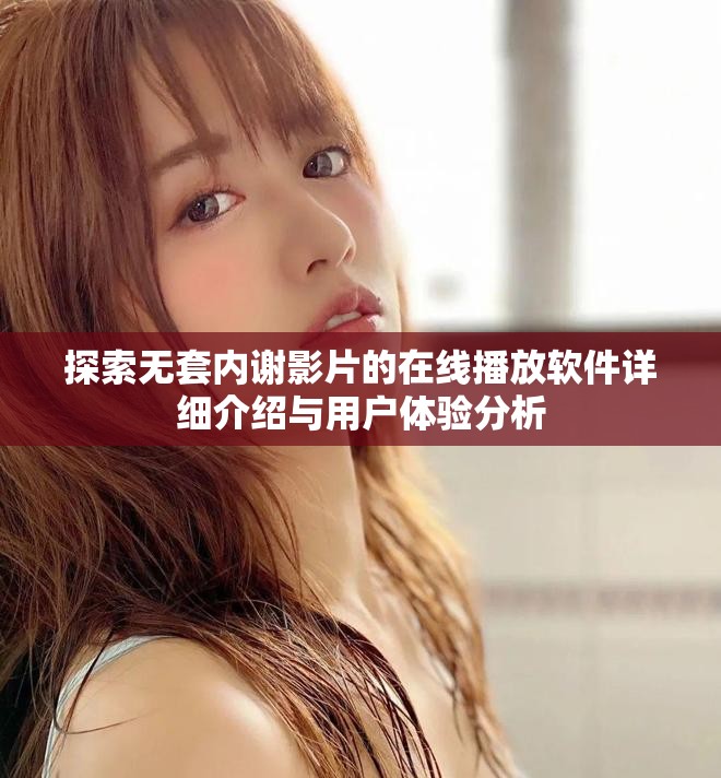 探索无套内谢影片的在线播放软件详细介绍与用户体验分析