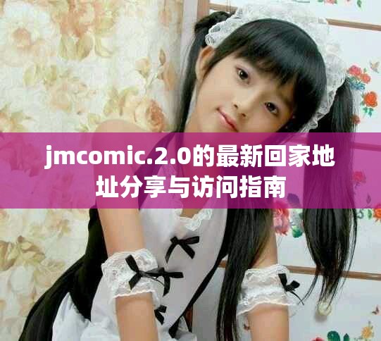 jmcomic.2.0的最新回家地址分享与访问指南