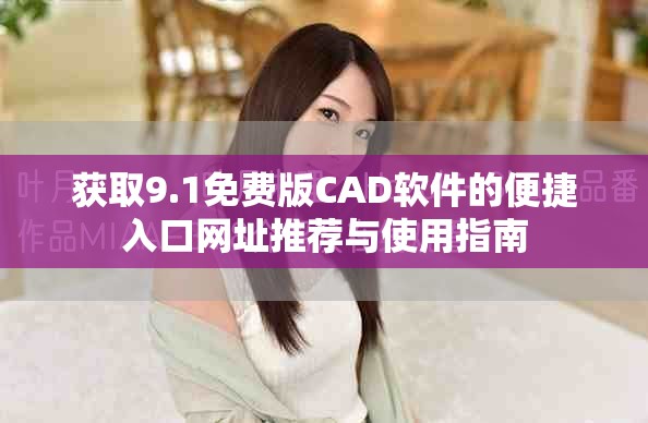获取9.1免费版CAD软件的便捷入口网址推荐与使用指南