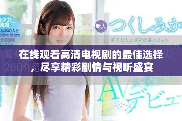 在线观看高清电视剧的最佳选择，尽享精彩剧情与视听盛宴