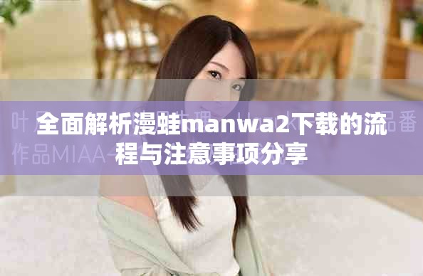 全面解析漫蛙manwa2下载的流程与注意事项分享