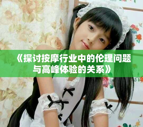 《探讨按摩行业中的伦理问题与高峰体验的关系》