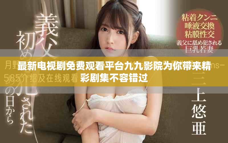 最新电视剧免费观看平台九九影院为你带来精彩剧集不容错过
