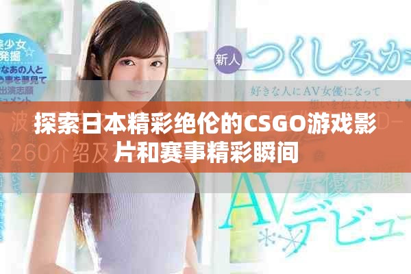 探索日本精彩绝伦的CSGO游戏影片和赛事精彩瞬间