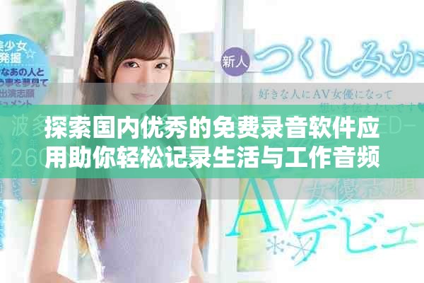 探索国内优秀的免费录音软件应用助你轻松记录生活与工作音频