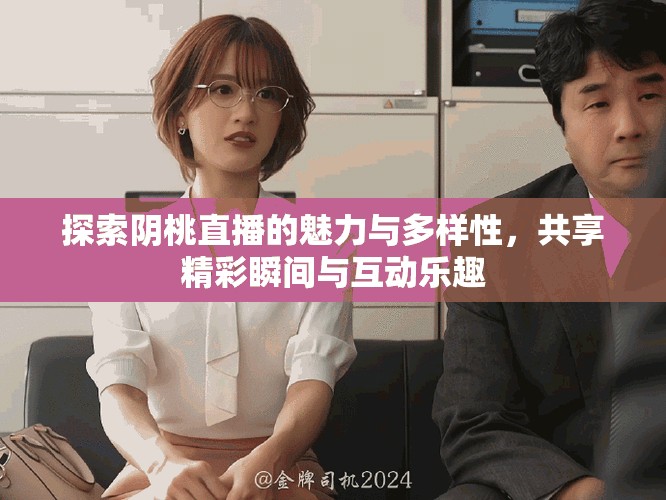 探索阴桃直播的魅力与多样性，共享精彩瞬间与互动乐趣