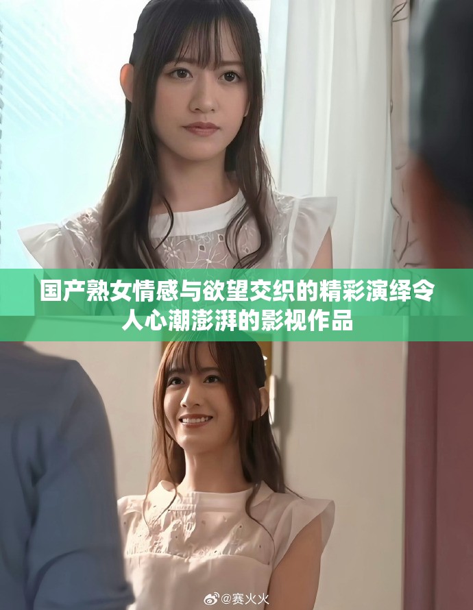 国产熟女情感与欲望交织的精彩演绎令人心潮澎湃的影视作品