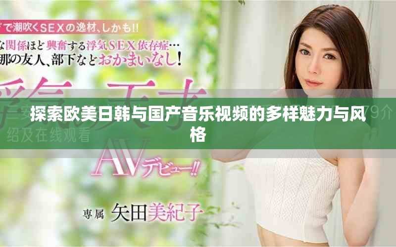 探索欧美日韩与国产音乐视频的多样魅力与风格