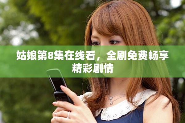姑娘第8集在线看，全剧免费畅享精彩剧情