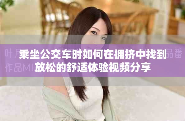 乘坐公交车时如何在拥挤中找到放松的舒适体验视频分享