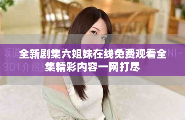 全新剧集六姐妹在线免费观看全集精彩内容一网打尽