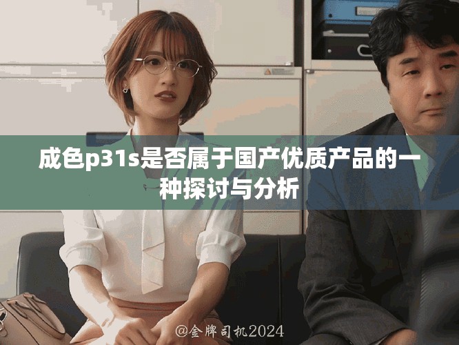 成色p31s是否属于国产优质产品的一种探讨与分析