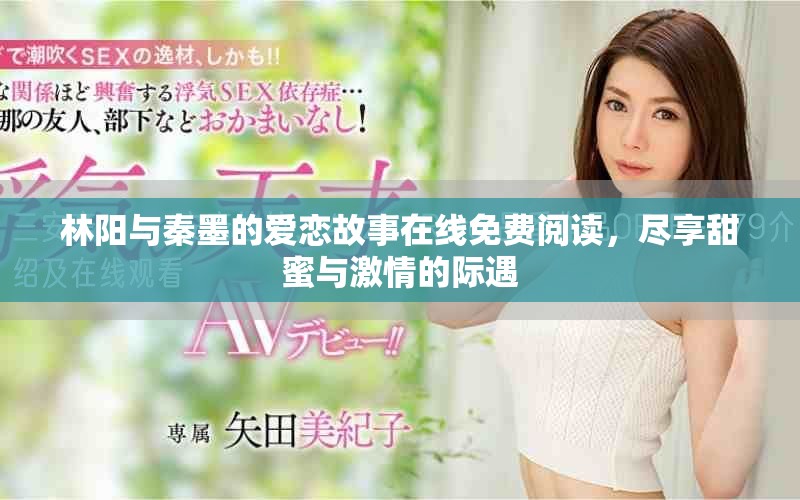 林阳与秦墨的爱恋故事在线免费阅读，尽享甜蜜与激情的际遇