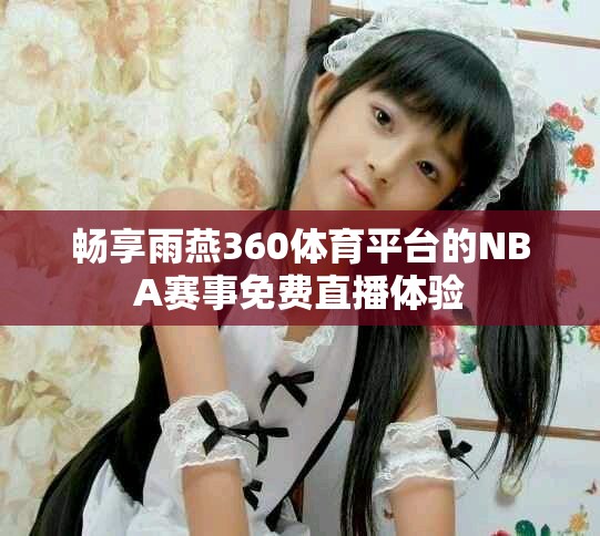 畅享雨燕360体育平台的NBA赛事免费直播体验